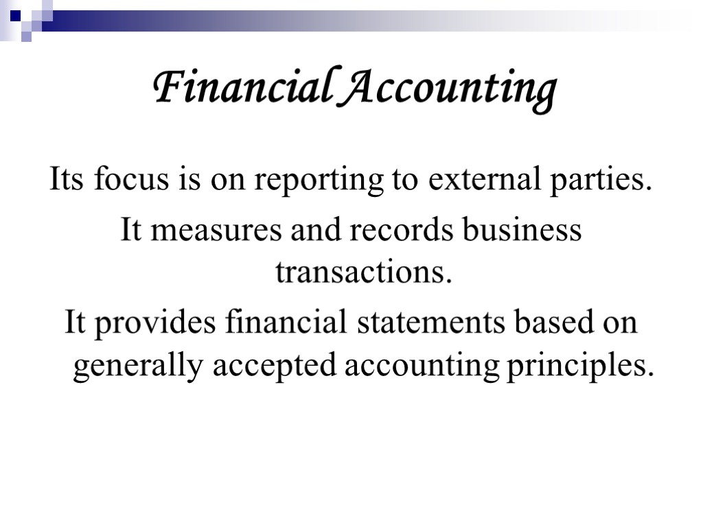 Financial Accounting Its focus is on reporting to external parties. It measures and records